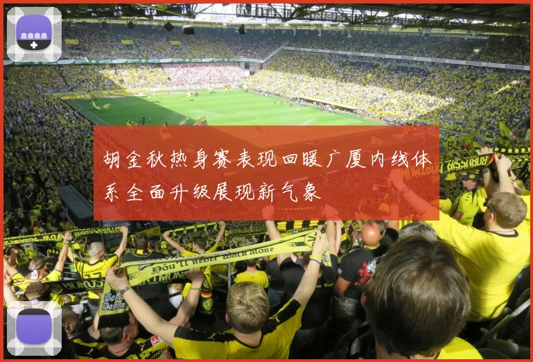 胡金秋热身赛表现回暖广厦内线体系全面升级展现新气象