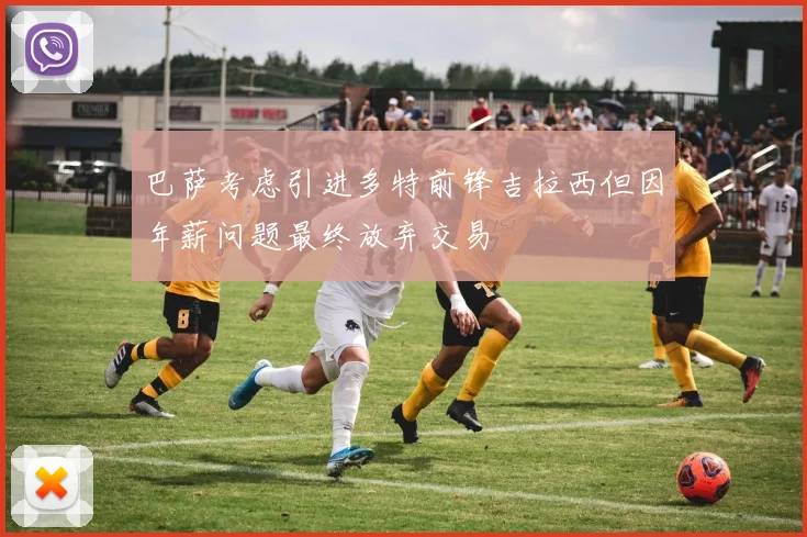 巴萨考虑引进多特前锋吉拉西但因年薪问题最终放弃交易
